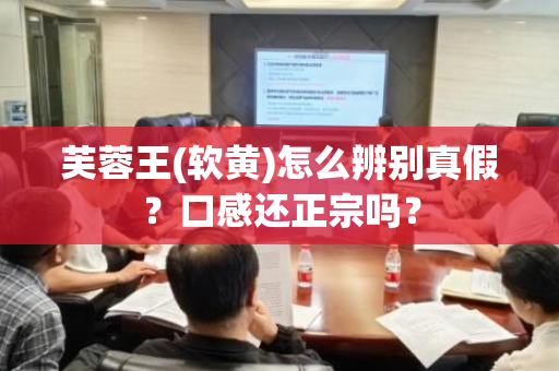 芙蓉王(软黄)怎么辨别真假？口感还正宗吗？